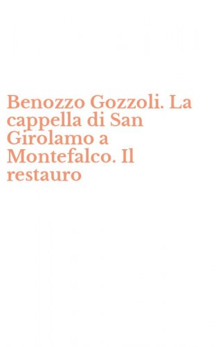 Benozzo Gozzoli. La cappella di San Girolamo a Montefalco. Il restauro