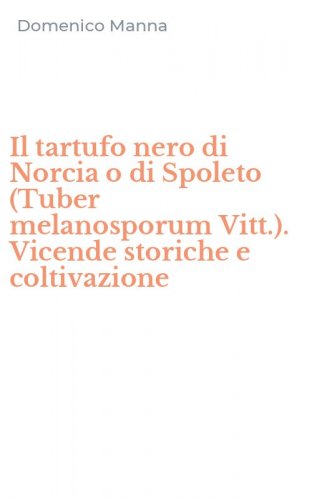 Il tartufo nero di Norcia o di Spoleto (Tuber melanosporum Vitt.). Vicende storiche e coltivazione