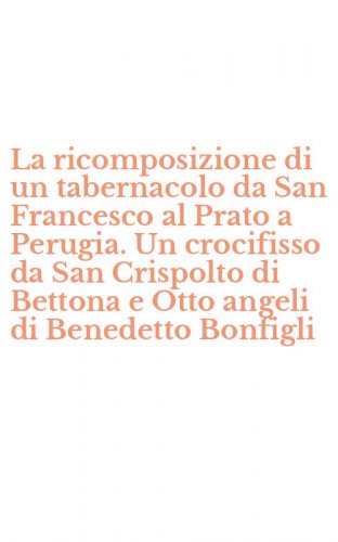 La ricomposizione di un tabernacolo da San Francesco al Prato a Perugia. Un crocifisso da San Crispolto di Bettona e Otto angeli di Benedetto Bonfigli