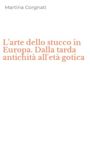 L'arte dello stucco in Europa. Dalla tarda antichit&agrave; all'et&agrave; gotica