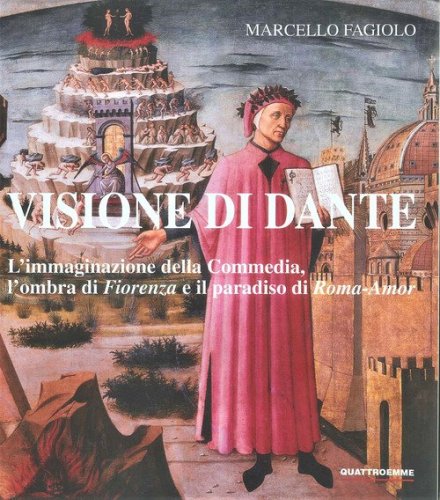 Visione di Dante. L'immaginazione della Commedia, l'ombra di &laquo;Fiorenza&raquo; e il paradiso di &laquo;Roma-Amor&raquo;