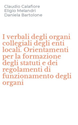 I verbali degli organi collegiali degli enti locali. Orientamenti per la formazione degli statuti e dei regolamenti di funzionamento degli organi