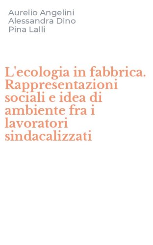 L'ecologia in fabbrica. Rappresentazioni sociali e idea di ambiente fra i lavoratori sindacalizzati