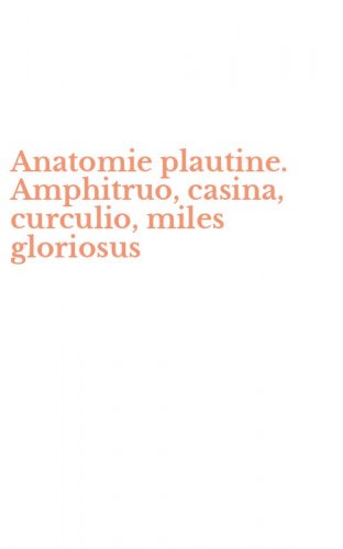 Anatomie plautine. Amphitruo, casina, curculio, miles gloriosus