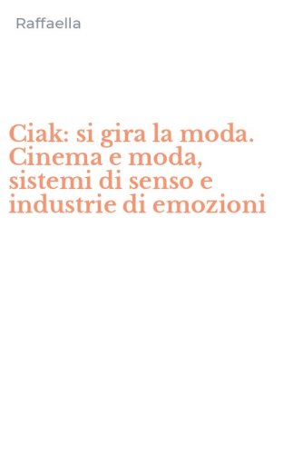 Ciak: si gira la moda. Cinema e moda, sistemi di senso e industrie di emozioni