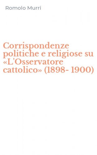 Corrispondenze politiche e religiose su &laquo;L'Osservatore cattolico&raquo; (1898-1900)