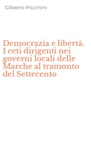 Democrazia e libert&agrave;. I ceti dirigenti nei governi locali delle Marche al tramonto del Settecento