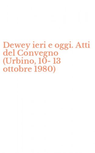 Dewey ieri e oggi. Atti del Convegno (Urbino, 10-13 ottobre 1980)