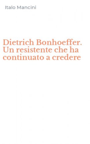 Dietrich Bonhoeffer. Un resistente che ha continuato a credere