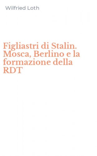 Figliastri di Stalin. Mosca, Berlino e la formazione della RDT