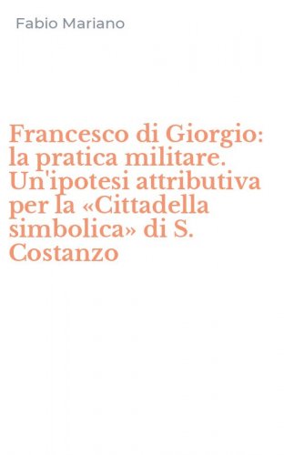 Francesco di Giorgio: la pratica militare. Un'ipotesi attributiva per la &laquo;Cittadella simbolica&raquo; di S. Costanzo