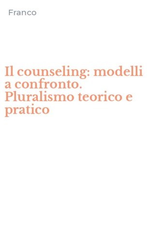 Il counseling: modelli a confronto. Pluralismo teorico e pratico