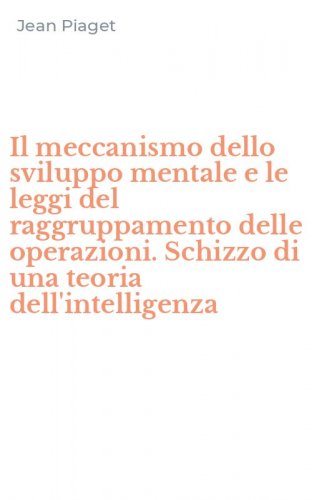 Il meccanismo dello sviluppo mentale e le leggi del raggruppamento delle operazioni. Schizzo di una teoria dell'intelligenza