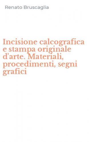 Incisione calcografica e stampa originale d'arte. Materiali, procedimenti, segni grafici