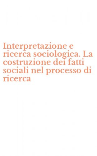 Interpretazione e ricerca sociologica. La costruzione dei fatti sociali nel processo di ricerca
