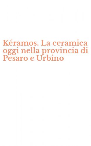 K&eacute;ramos. La ceramica oggi nella provincia di Pesaro e Urbino