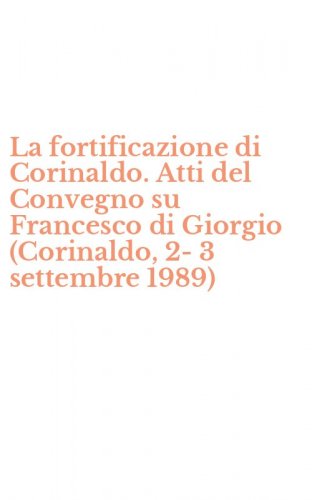 La fortificazione di Corinaldo. Atti del Convegno su Francesco di Giorgio (Corinaldo, 2-3 settembre 1989)