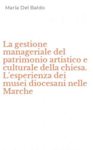 La gestione manageriale del patrimonio artistico e culturale della chiesa. L'esperienza dei musei diocesani nelle Marche