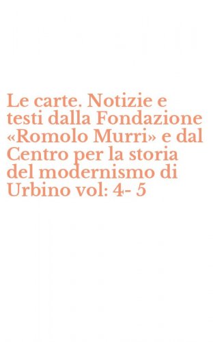 Le carte. Notizie e testi dalla Fondazione &laquo;Romolo Murri&raquo; e dal Centro per la storia del modernismo di Urbino vol: 4-5