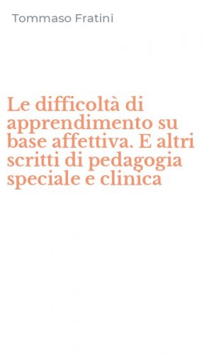 Le difficolt&agrave; di apprendimento su base affettiva. E altri scritti di pedagogia speciale e clinica