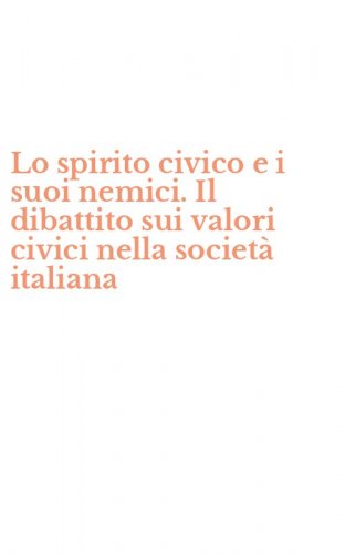 Lo spirito civico e i suoi nemici. Il dibattito sui valori civici nella societ&agrave; italiana