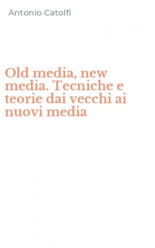 Old media, new media. Tecniche e teorie dai vecchi ai nuovi media