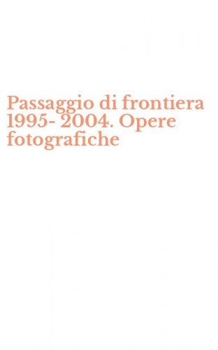 Passaggio di frontiera 1995-2004. Opere fotografiche