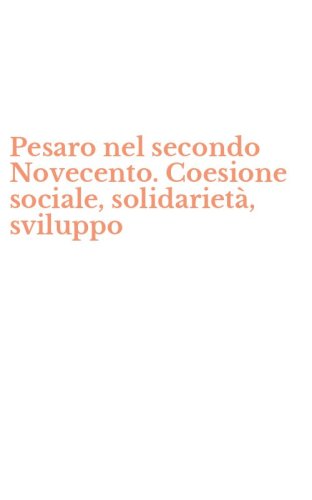 Pesaro nel secondo Novecento. Coesione sociale, solidariet&agrave;, sviluppo