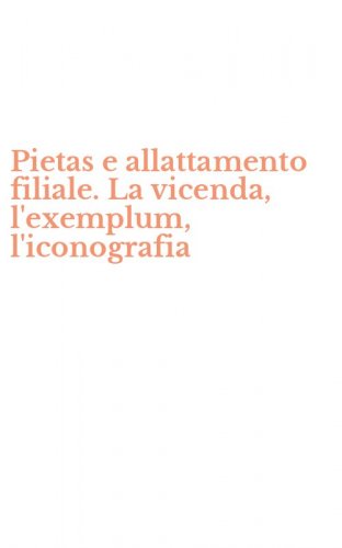 Pietas e allattamento filiale. La vicenda, l'exemplum, l'iconografia