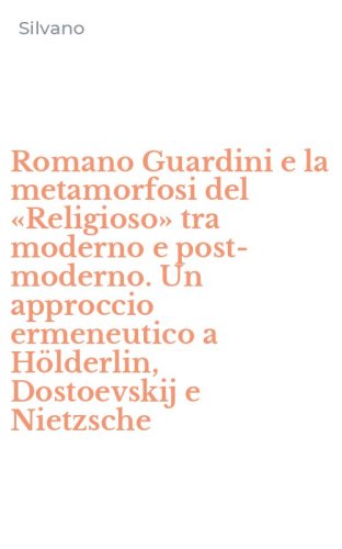 Romano Guardini e la metamorfosi del &laquo;Religioso&raquo; tra moderno e post-moderno. Un approccio ermeneutico a H&ouml;lderlin, Dostoevskij e Nietzsche