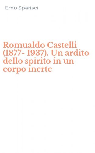 Romualdo Castelli (1877-1937). Un ardito dello spirito in un corpo inerte