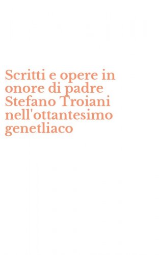 Scritti e opere in onore di padre Stefano Troiani nell'ottantesimo genetliaco