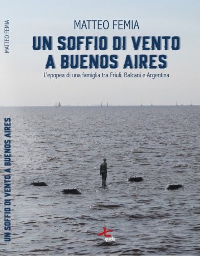 Un soffio di vento a Buenos Aires. L'epopea di una famiglia tra Friuli, Balcani e Argentina