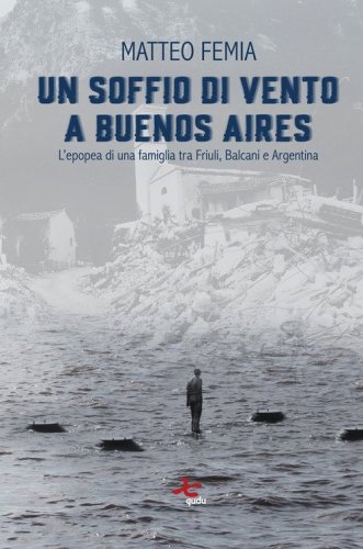 Un soffio di vento a Buenos Aires. L'epopea di una famiglia tra Friuli, Balcani e Argentina