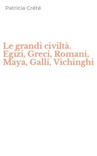 Le grandi civilt&agrave;. Egizi, Greci, Romani, Maya, Galli, Vichinghi