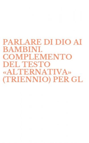 PARLARE DI DIO AI BAMBINI. COMPLEMENTO DEL TESTO &laquo;ALTERNATIVA&raquo; (TRIENNIO) PER GL - IST. MAGISTRALI E LICEI INDIRIZZO PSICO-PEDAGOGICO