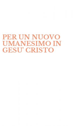 PER UN NUOVO UMANESIMO IN GESU' CRISTO