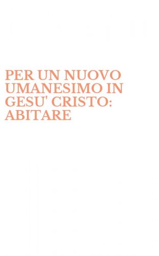 PER UN NUOVO UMANESIMO IN GESU' CRISTO: ABITARE