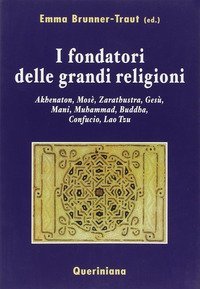 I fondatori delle grandi religioni. Akhenaton, Mos&egrave;, Zarathustra, Ges&ugrave;, Mani, Muhammad, Buddha, Confucio, Lao Tzu