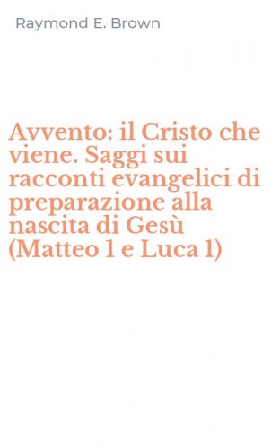 Avvento: il Cristo che viene. Saggi sui racconti evangelici di preparazione alla nascita di Ges&ugrave; (Matteo 1 e Luca 1)