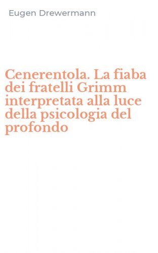 Cenerentola. La fiaba dei fratelli Grimm interpretata alla luce della psicologia del profondo