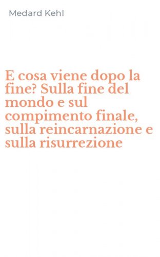 E cosa viene dopo la fine? Sulla fine del mondo e sul compimento finale, sulla reincarnazione e sulla risurrezione
