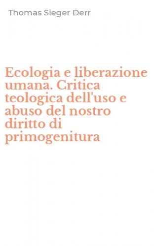 Ecologia e liberazione umana. Critica teologica dell'uso e abuso del nostro diritto di primogenitura