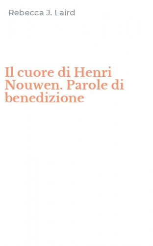 Il cuore di Henri Nouwen. Parole di benedizione