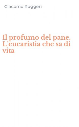 Il profumo del pane. L'eucaristia che sa di vita