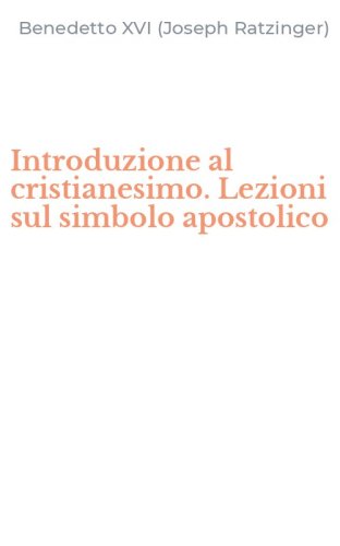 Introduzione al cristianesimo. Lezioni sul simbolo apostolico