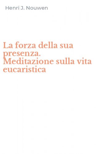 La forza della sua presenza. Meditazione sulla vita eucaristica