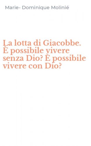 La lotta di Giacobbe. &Egrave; possibile vivere senza Dio? &Egrave; possibile vivere con Dio?