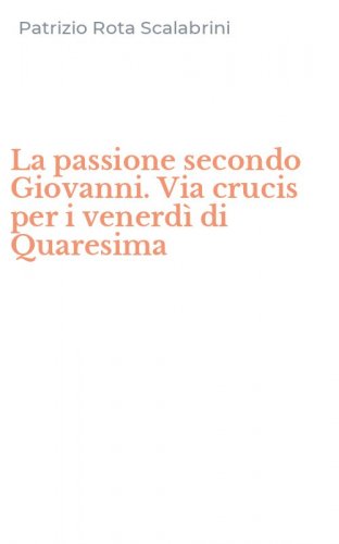 La passione secondo Giovanni. Via crucis per i venerd&igrave; di Quaresima