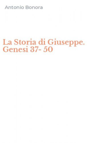 La Storia di Giuseppe. Genesi 37-50